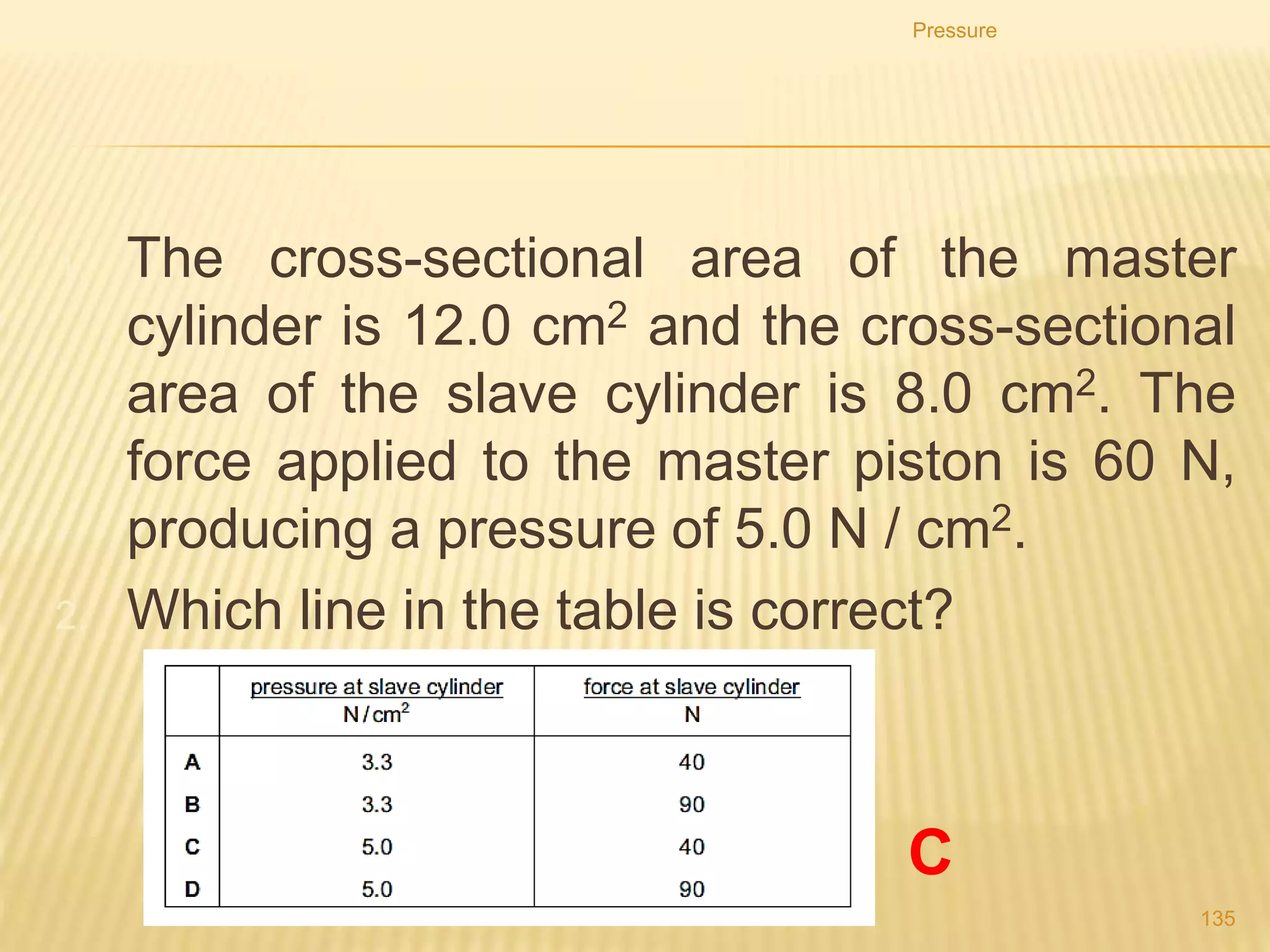 PRESSURE CHANGES
Describe how a change in volume of a fixed mass of gas at constant
temperature is caused by a change in pressure applied to the gas.
Do calculations using p1V1= p2V2
Pressure
135
 