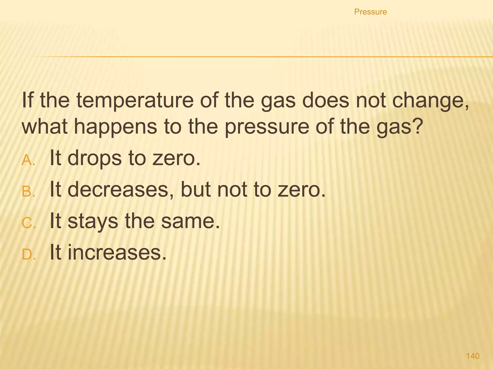 • From this we can derive the equation:
p1V1 = p2V2
p1 is the starting pressure
V1 is the starting volume
p2 is the finishing pressure
V2 is the finishing volume
Pressure
140
 