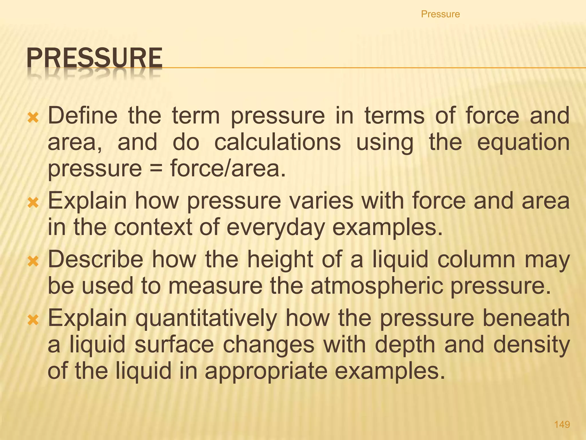 1. The cross-sectional area of the master cylinder is 12.0
cm2 and the cross-sectional area of the slave cylinder is
8.0 cm2. The force applied to the master piston is 60 N,
producing a pressure of 5.0 N/cm2.
2. Which line in the table is correct?
Pressure
149
C
 