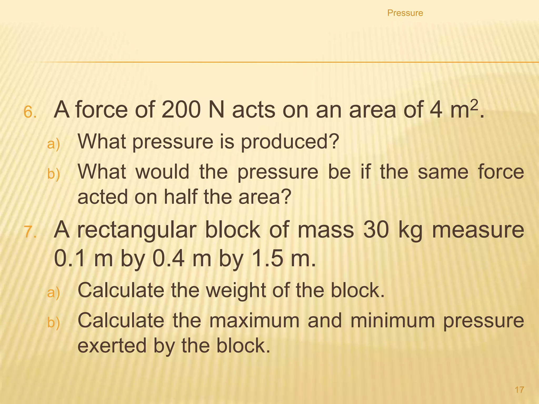 Reducing the pressure by
increasing the area
Skis have a large area to reduce the pressure on the snow so that they do not
sink in too far.
Pressure
17
 