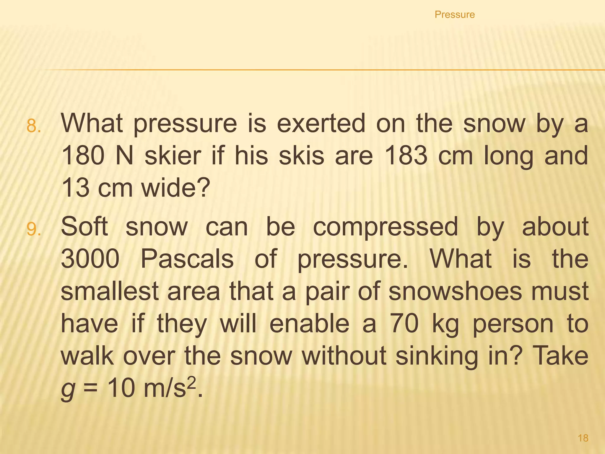 Reducing the pressure by
increasing the area
Wall foundations have a large horizontal area. This reduces the pressure
underneath so that the walls do not sink further into the ground.
Pressure
18
 