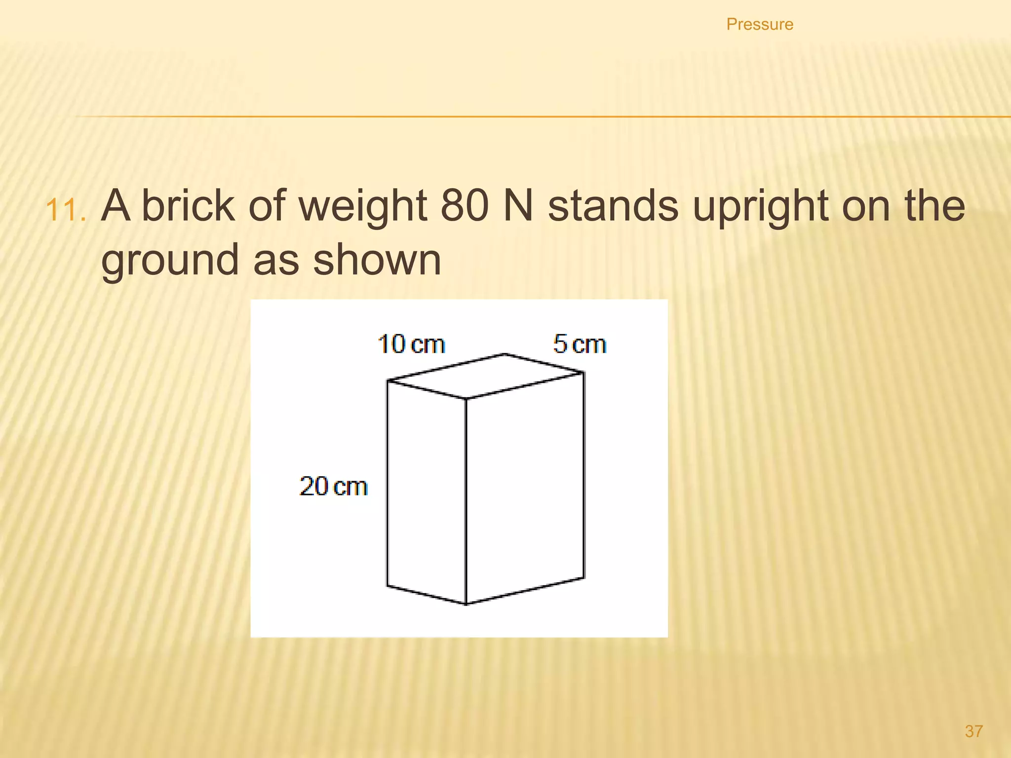 Pressure
37
10. A builder leaves two identical, heavy, stone tiles resting
on soft earth. One is vertical and the other is horizontal.
 