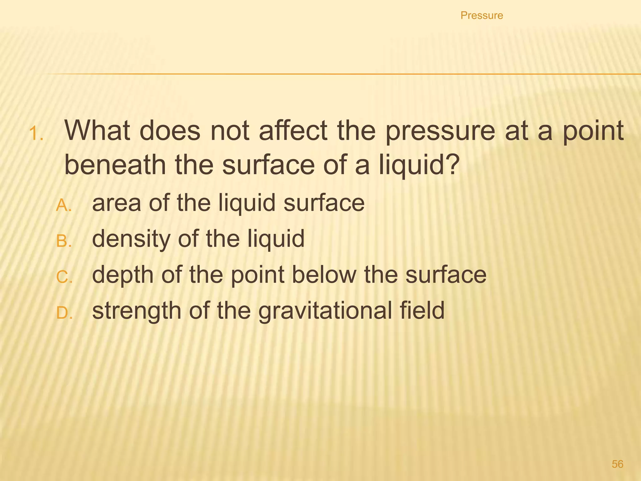 Pressure
56
3. The diagram shows a simple mercury barometer.
The atmospheric pressure increases.
Which distance increases?
A. VW
B. WY
C. XY
D. XZ
 