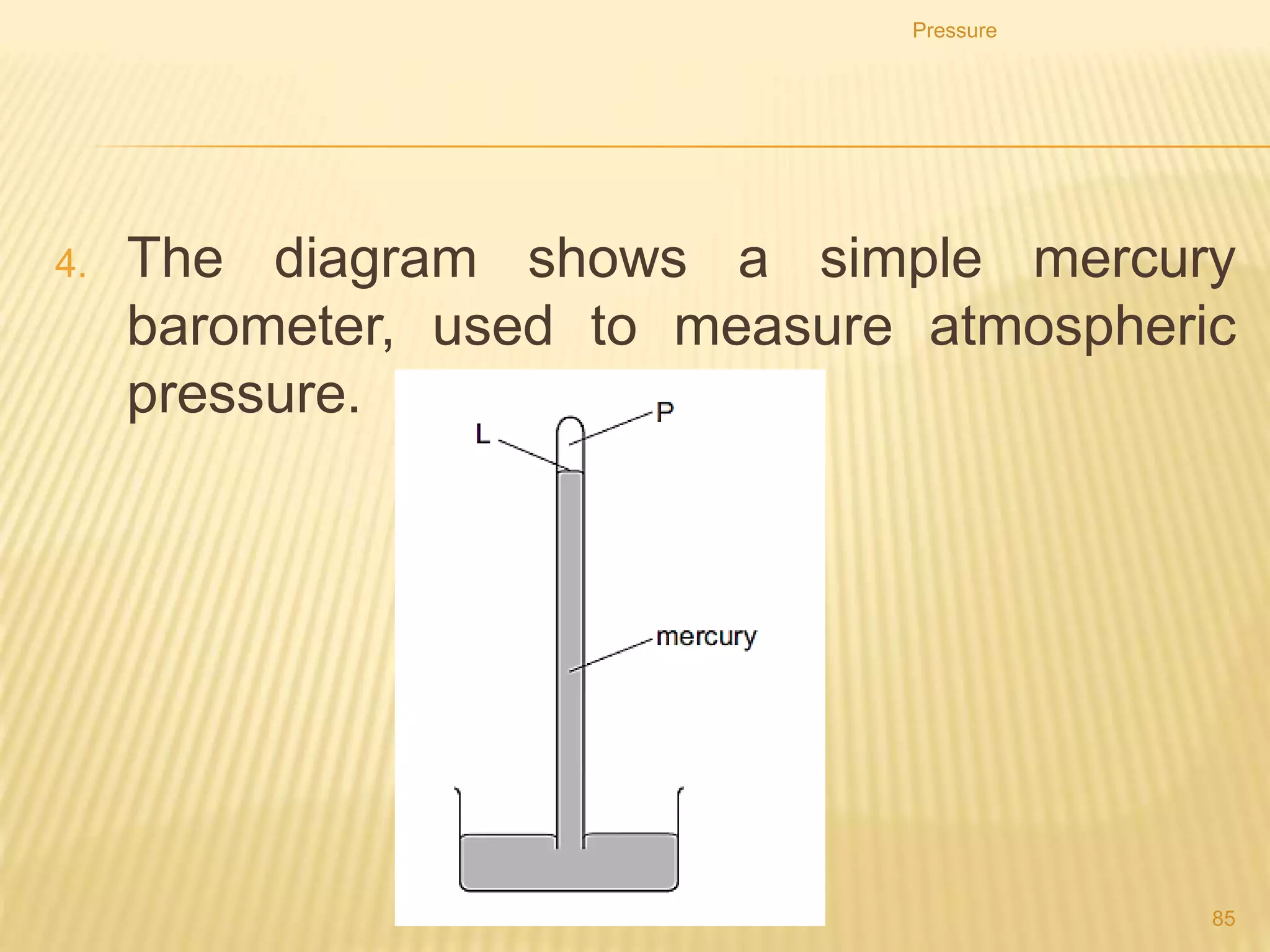 Pressure
85
3. Liquid X has a density of 1010 kg/m3. Liquid Y has a
density of 950 kg/m3.
The liquids are poured into tubes as shown.
Which tube has the greatest pressure on its base?
A
 