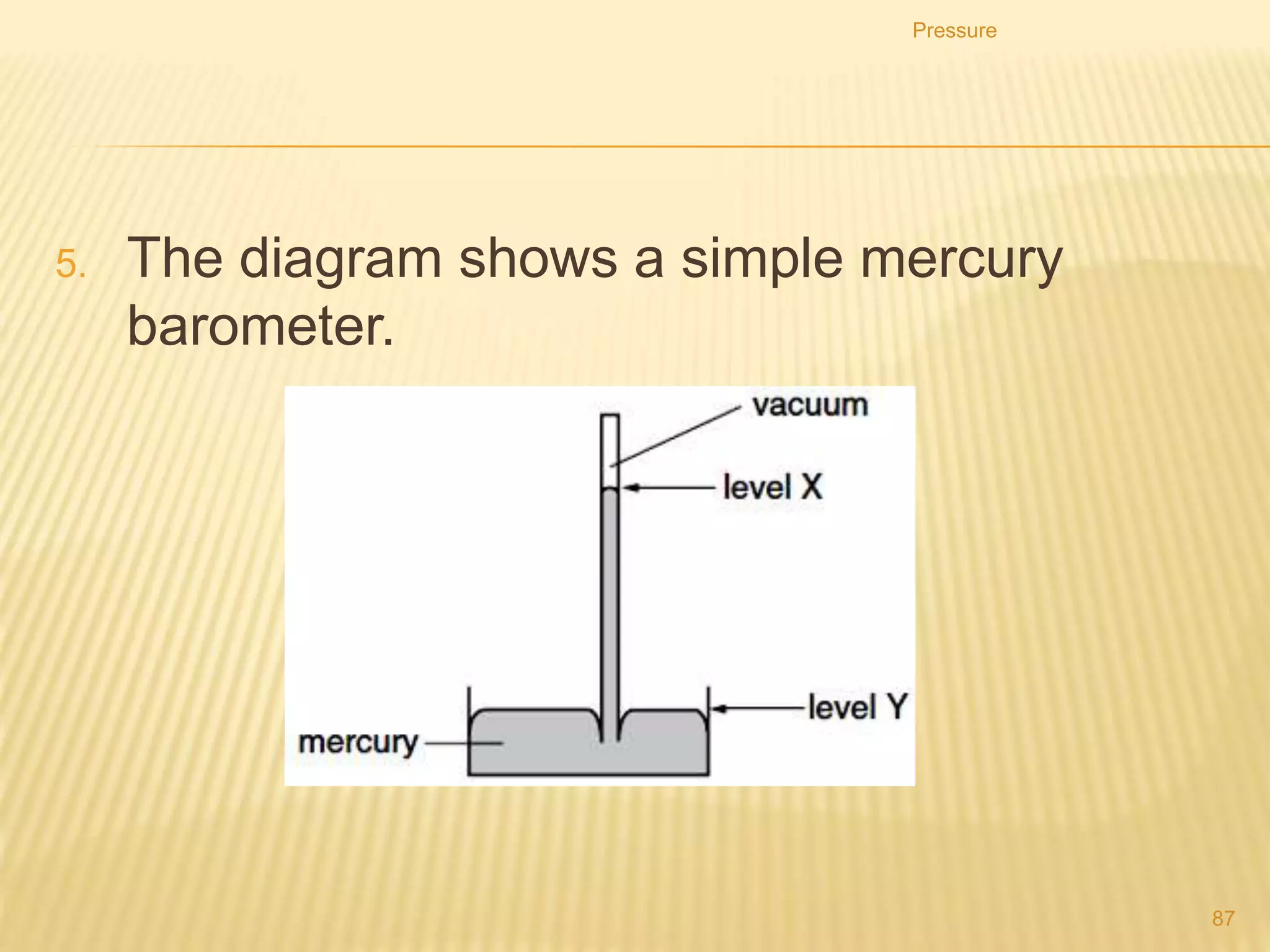 5. Four flower vases have circular bases. They are filled
with water so that they all have the same weight.
6. Which vase exerts the greatest pressure on its base?
Pressure
87
C
 