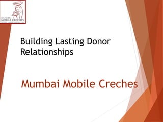 Mumbai Mobile Creches
Building Lasting Donor
Relationships
 
