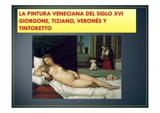 LA PINTURA VENECIANA DEL SIGLO XVI
GIORGONE, TIZIANO, VERONÉS Y
TINTORETTO
 