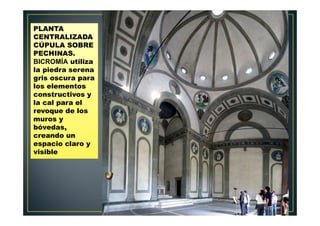 PLANTA
CENTRALIZADA
CÚPULA SOBRE
PECHINAS.
BICROMÍA utiliza
la piedra serena
gris oscura para
los elementos
constructivos y
la cal para el
revoque de los
muros y
bóvedas,
creando un
espacio claro y
visible
 