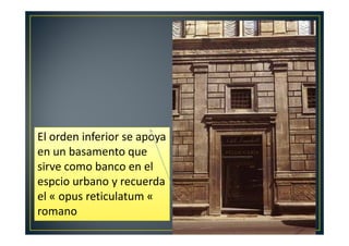 El orden inferior se apoya
en un basamento que
sirve como banco en el
espcio urbano y recuerda
el « opus reticulatum «
romano
 