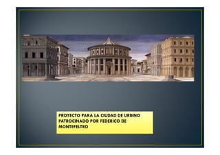 PROYECTO PARA LA CIUDAD DE URBINO
PATROCINADO POR FEDERICO DE
MONTEFELTRO
 