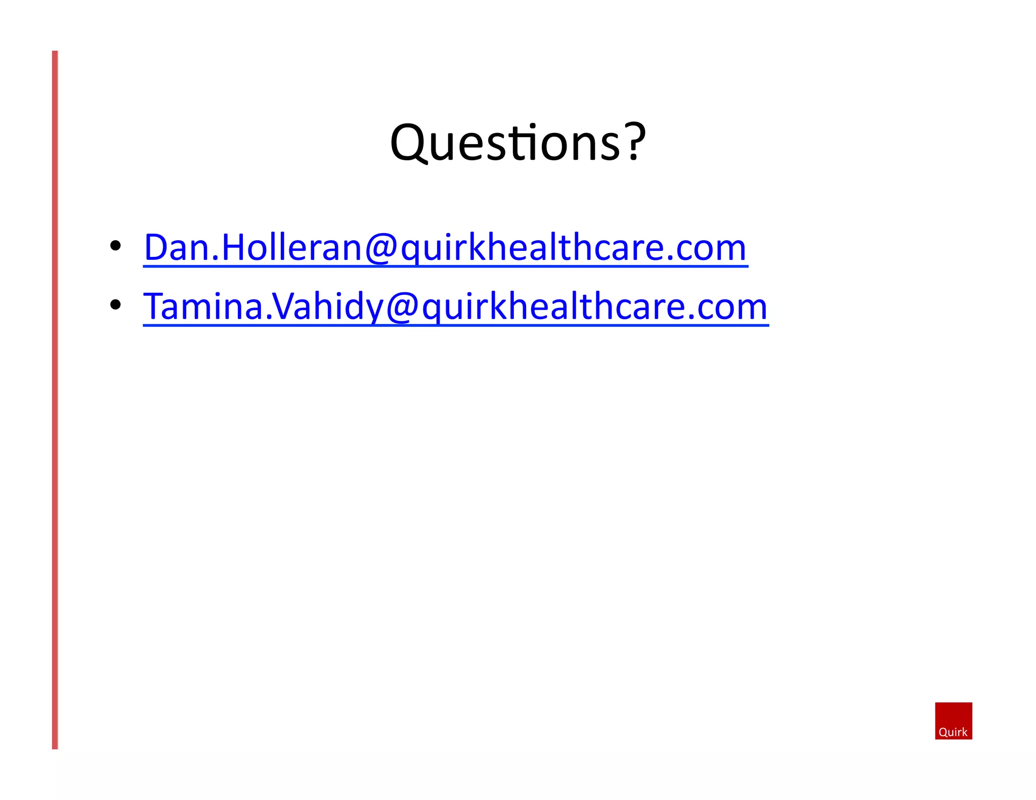 •  Dan.Holleran@quirkhealthcare.com	
  
•  Tamina.Vahidy@quirkhealthcare.com	
  	
  
Ques5ons?	
  
 
