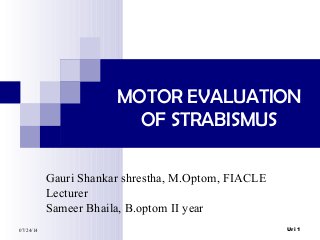 MOTOR EVALUATION
OF STRABISMUS
07/24/14 Uri 1
Gauri Shankar shrestha, M.Optom, FIACLE
Lecturer
Sameer Bhaila, B.optom II year
 