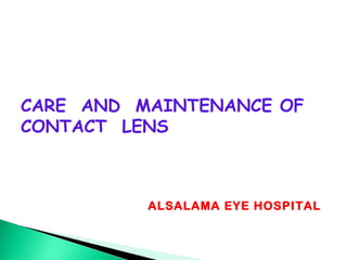 ALSALAMA EYE HOSPITAL
CARE AND MAINTENANCE OF
CONTACT LENS
 