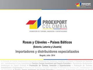 Rosas y Cláveles – Países Bálticos
(Estonia, Letonia y Lituania)
Importadores y distribuidores especializados
Bogotá, Julio 2014
 