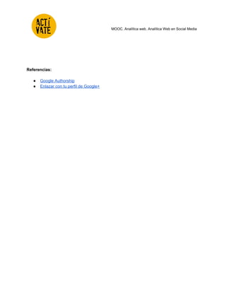  
 
 
 
 
MOOC. Analítica web. Analítica Web en Social Media 
 
 
 
Referencias: 
 
● Google Authorship  
● Enlazar con tu perfil de Google+  
 