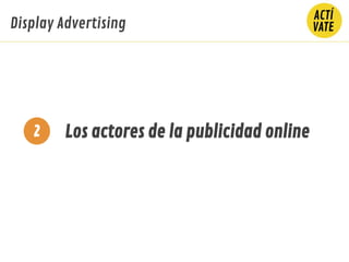 Los actores de la publicidad online
Display Advertising
2
 
