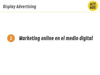 Marketing online en el medio digital
Display Advertising
1
 