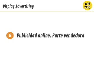 Publicidad online. Parte vendedora
Display Advertising
6
 