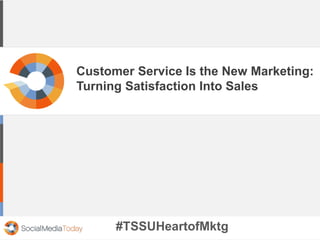 Customer Service Is the New Marketing:
Turning Satisfaction Into Sales
#TSSUHeartofMktg
 