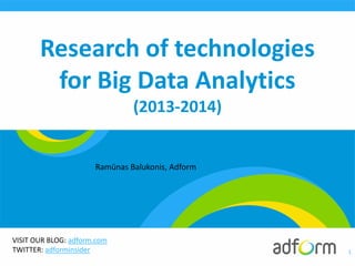 VISIT OUR BLOG: adform.com
TWITTER: adforminsider
Research of technologies
for Big Data Analytics
(2013-2014)
1
Ramūnas Balukonis, Adform
 