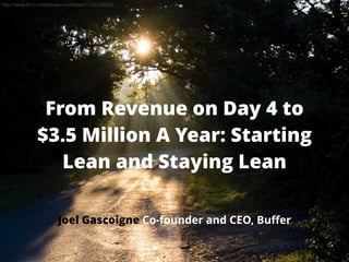From Revenue on Day 4 to
$3.5 Million A Year: Starting
Lean and Staying Lean
Joel Gascoigne Co-founder and CEO, Buﬀer
http://www.ﬂickr.com/photos/markybon/1726278203/
 