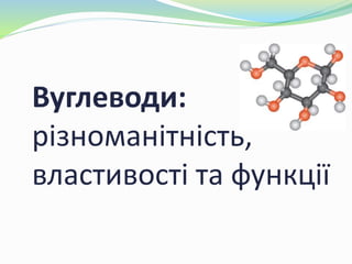 Вуглеводи:
різноманітність,
властивості та функції
 