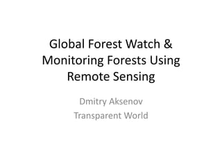 Global Forest Watch &
Monitoring Forests Using
Remote Sensing
Dmitry Aksenov
Transparent World
 