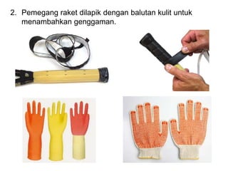 2. Pemegang raket dilapik dengan balutan kulit untuk
menambahkan genggaman.
 
