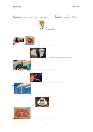 Parlem-ne Piti Roca 
12 
Nom:…………………………… Data: …./…./…. 
Què és 
............................................ 
................................................. 
................................................. 
............................................. 
............................................. 
........................................... 
........................................................  