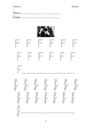Parlem-ne Piti Roca 
4 
Nom:…………………………………… 
Data:…………………………………… 
F F F F F F F F F F F F F___________________________________________________ f f f f f f f 
f f f f f f f 
f_____________________________________________________  