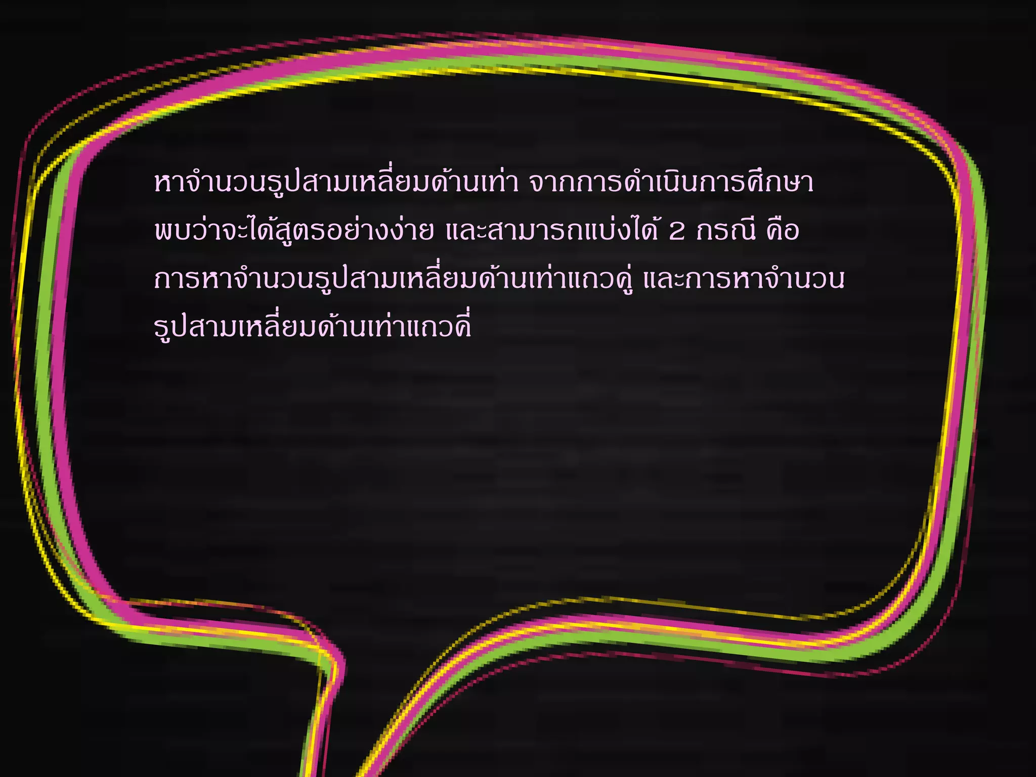 หาจานวนรูปสามเหลี่ยมด้านเท่า จากการดาเนินการศึกษา
พบว่าจะได้สูตรอย่างง่าย และสามารถแบ่งได้ 2 กรณี คือ
การหาจานวนรูปสามเหลี่ยมด้านเท่าแถวคู่ และการหาจานวน
รูปสามเหลี่ยมด้านเท่าแถวคี่
 