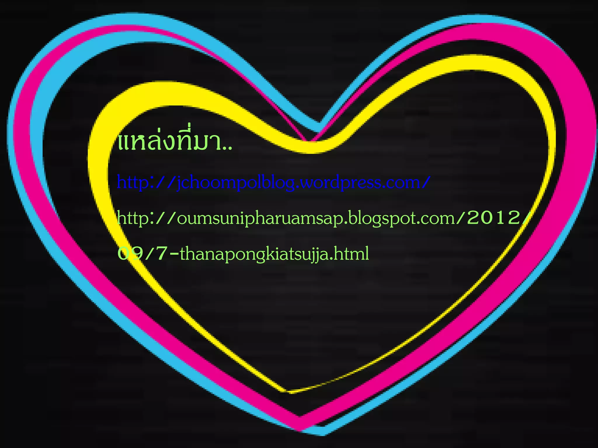 แหล่งที่มา..
http://jchoompolblog.wordpress.com/
http://oumsunipharuamsap.blogspot.com/2012/
09/7-thanapongkiatsujja.html
 