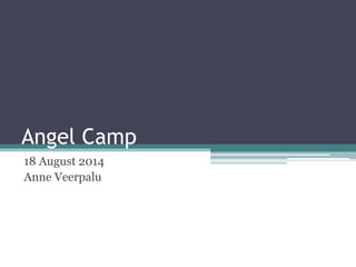 Angel Camp 
18 August 2014 
Anne Veerpalu  