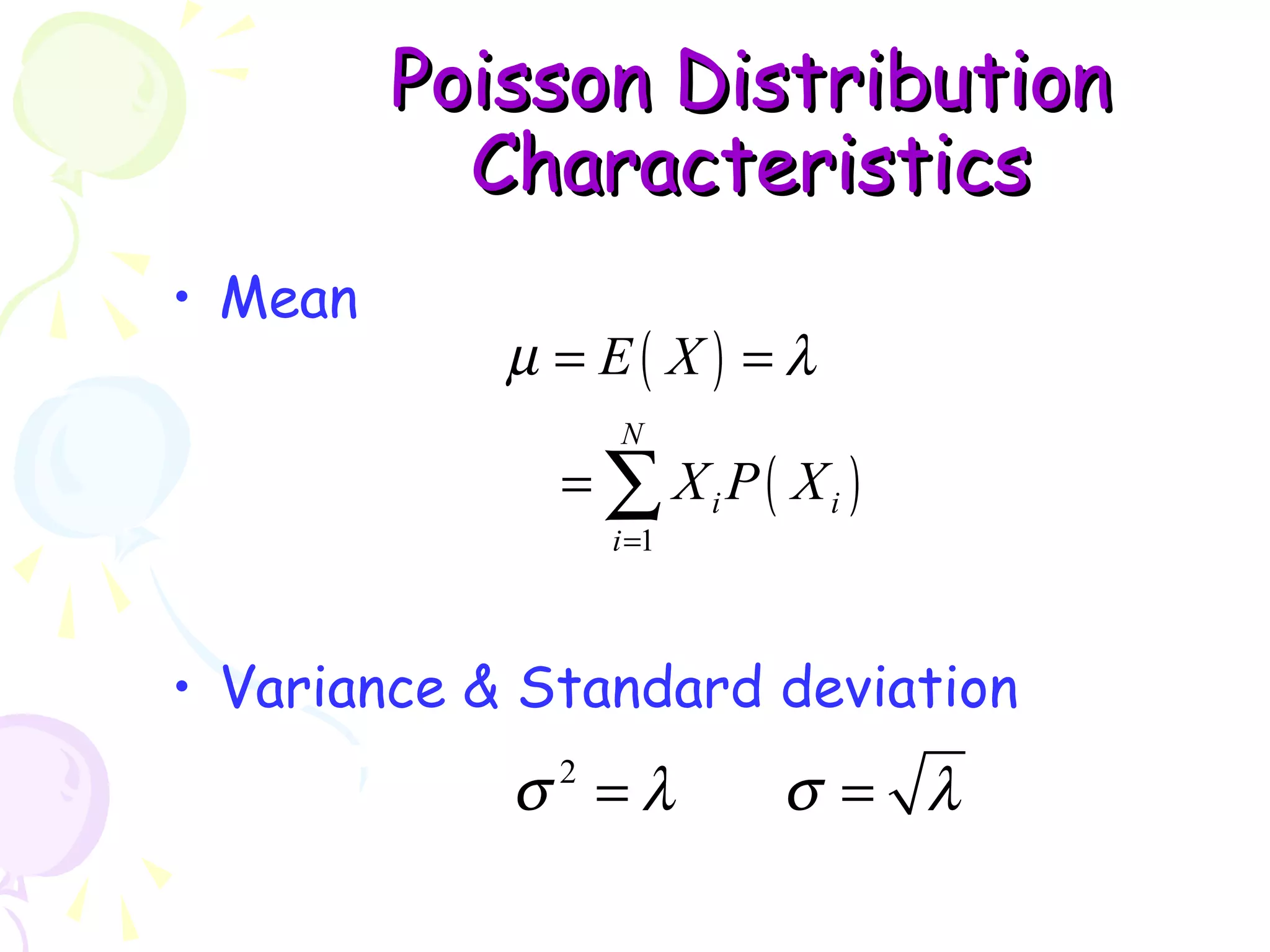 PPooiissssoonn DDiissttrriibbuuttiioonn 
CChhaarraacctteerriissttiiccss 
( ) 
m l 
= = 
=å 
( ) 
E X 
N 
1 
i i 
i 
X P X 
= 
• Mean 
• Variance & Standard deviation 
s 2 =l s = l 
 