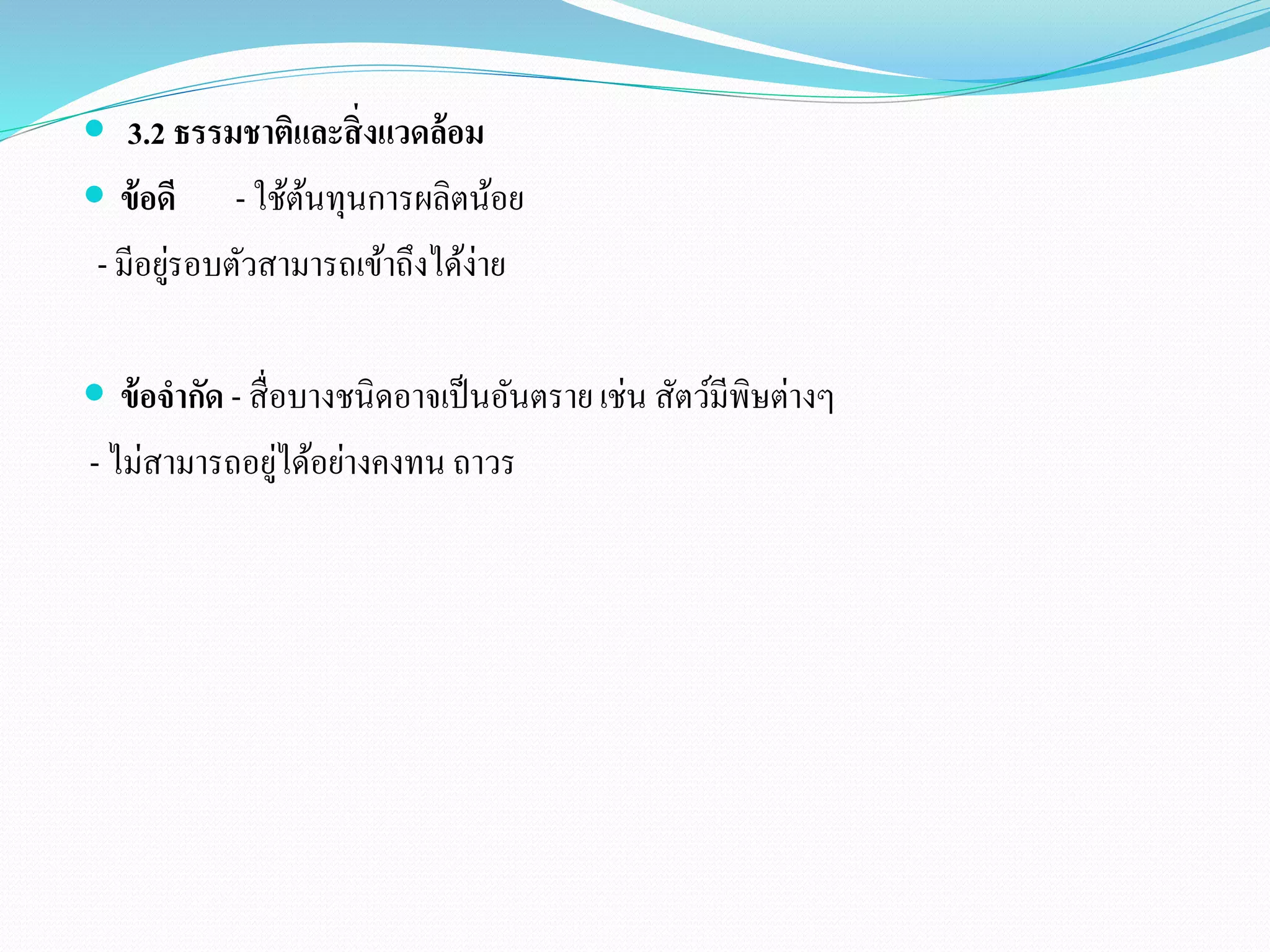  3.2 ธรรมชาติและสิ่งแวดล้อม 
 ข้อดี - ใช้ต้นทุนการผลิตน้อย 
- มีอยู่รอบตัวสามารถเข้าถึงได้ง่าย 
 ข้อจากัด - สื่อบางชนิดอาจเป็นอันตราย เช่น สัตว์มีพิษต่างๆ 
- ไม่สามารถอยู่ได้อย่างคงทน ถาวร 
 