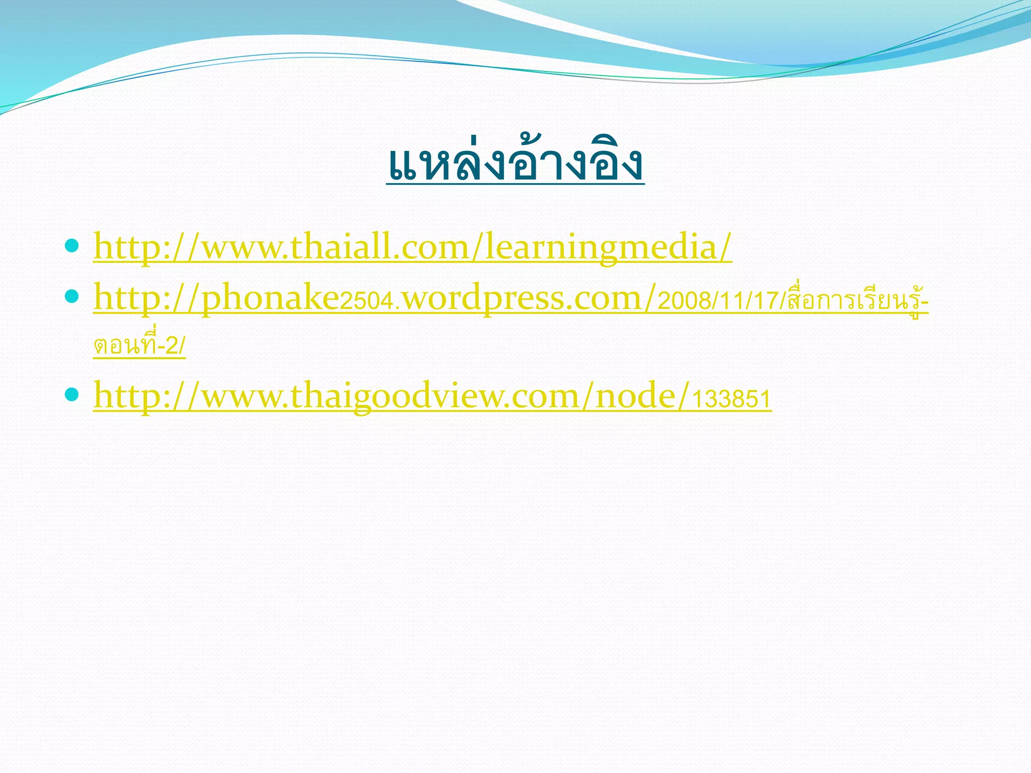 แหล่งอ้างอิง 
 http://www.thaiall.com/learningmedia/ 
 http://phonake2504.wordpress.com/2008/11/17/สื่อการเรียนรู้- 
ตอนที่-2/ 
 http://www.thaigoodview.com/node/133851 
 