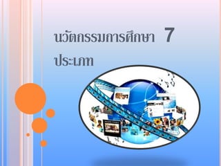 นวัตกรรมการศึกษา 7 
ประเภท 
 