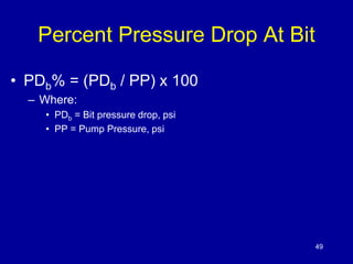 49 
Percent Pressure Drop At Bit 
• PDb% = (PDb / PP) x 100 
– Where: 
• PDb = Bit pressure drop, psi 
• PP = Pump Pressure, psi 
 