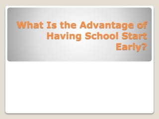 What Is the Advantage of 
Having School Start 
Early? 
 