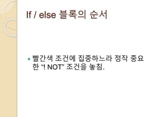 If / else 블록의 순서 
 빨간색 조건에 집중하느라 정작 중요 
한 “! NOT” 조건을 놓침. 
 