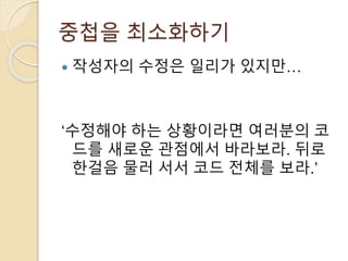 중첩을 최소화하기 
 작성자의 수정은 일리가 있지만… 
‘수정해야 하는 상황이라면 여러분의 코 
드를 새로운 관점에서 바라보라. 뒤로 
한걸음 물러 서서 코드 전체를 보라.’ 
 
