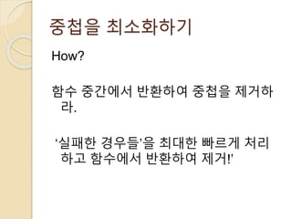 중첩을 최소화하기 
How? 
함수 중간에서 반환하여 중첩을 제거하 
라. 
‘실패한 경우들’을 최대한 빠르게 처리 
하고 함수에서 반환하여 제거!’ 
 