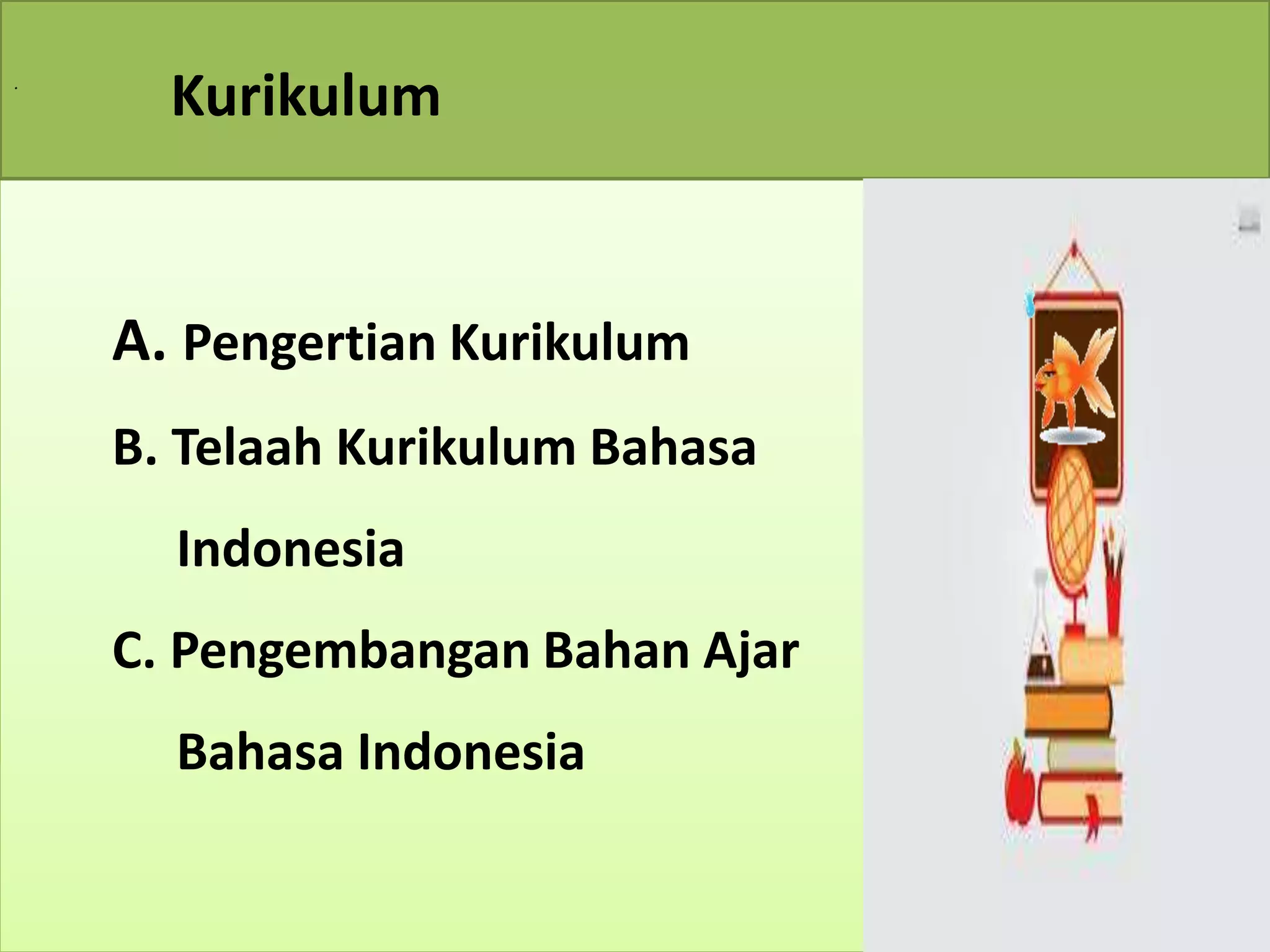 . 
Kurikulum 
A. Pengertian Kurikulum 
B. Telaah Kurikulum Bahasa 
Indonesia 
C. Pengembangan Bahan Ajar 
Bahasa Indonesia 
 