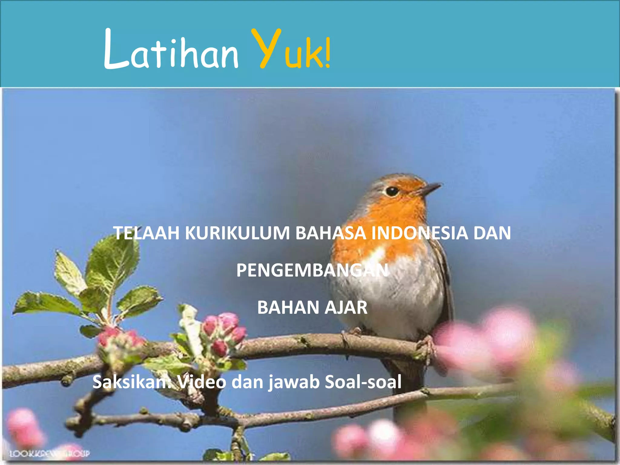 . 
•. 
Latihan Yuk! 
TELAAH KURIKULUM BAHASA INDONESIA DAN 
PENGEMBANGAN 
BAHAN AJAR 
Saksikan: Video dan jawab Soal-soal 
 