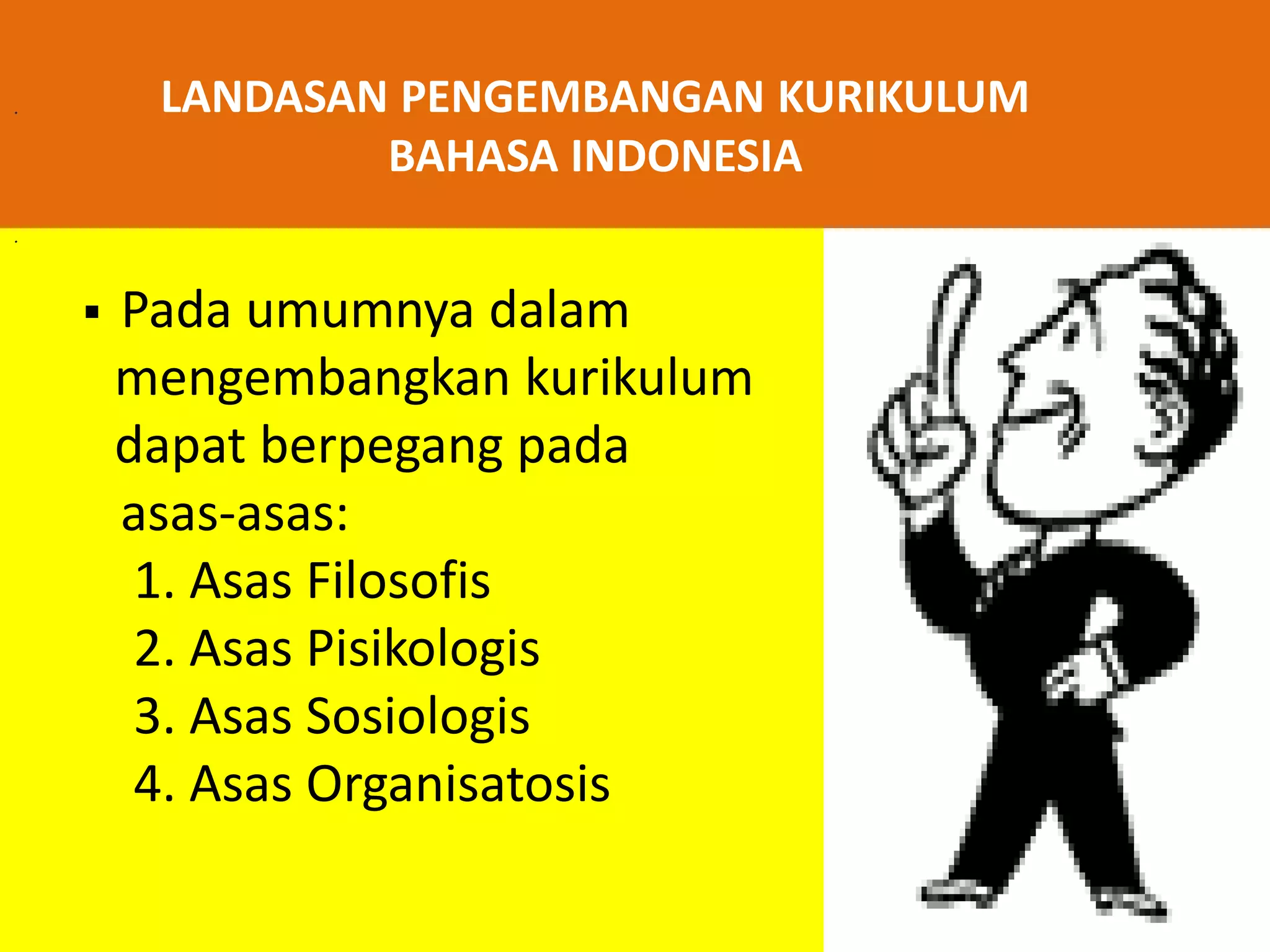 . LANDASAN PENGEMBANGAN KURIKULUM 
. 
BAHASA INDONESIA 
 Pada umumnya dalam 
mengembangkan kurikulum 
dapat berpegang pada 
asas-asas: 
1. Asas Filosofis 
2. Asas Pisikologis 
3. Asas Sosiologis 
4. Asas Organisatosis 
 