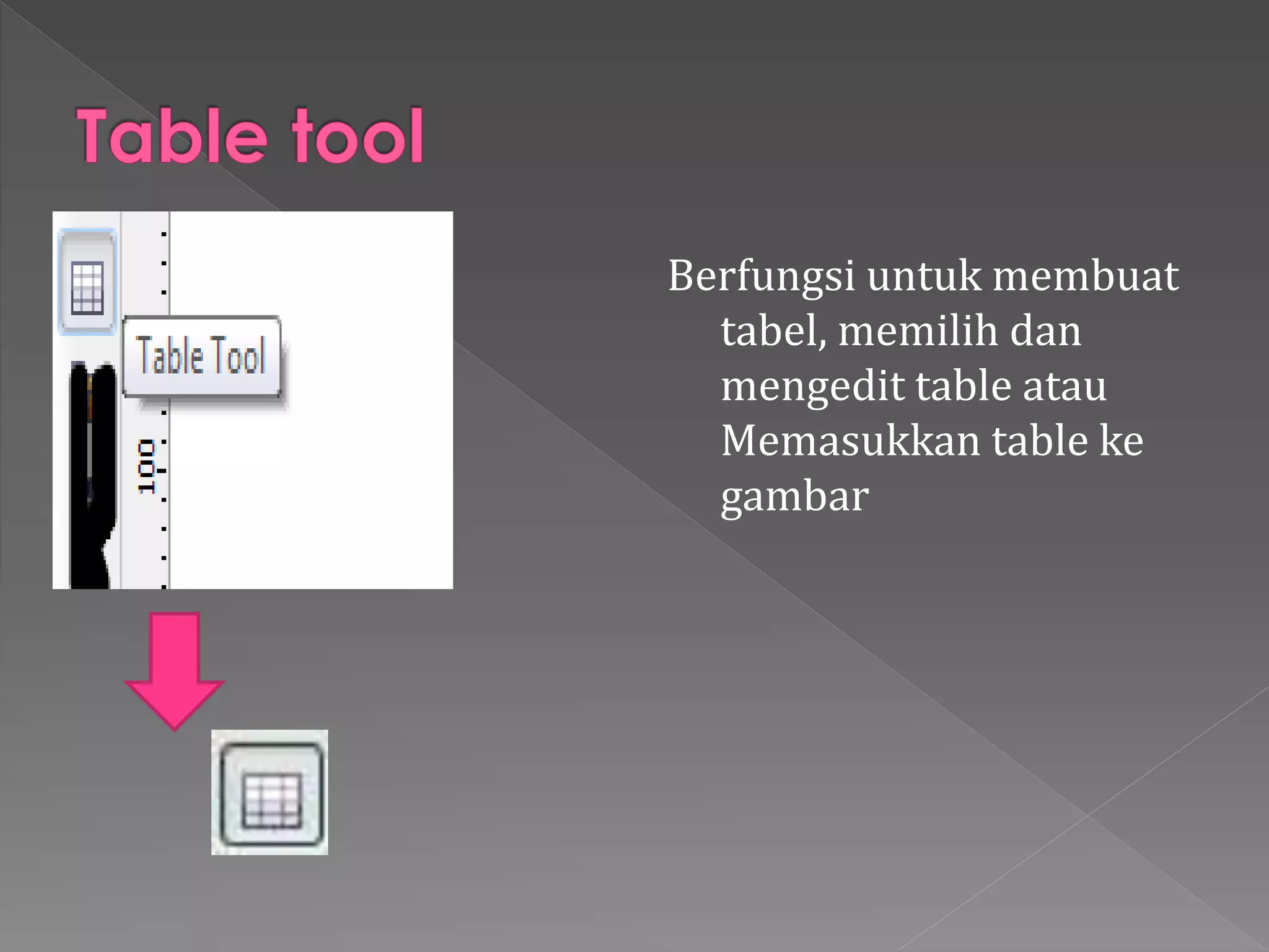 Berfungsi untuk membuat 
tabel, memilih dan 
mengedit table atau 
Memasukkan table ke 
gambar 
 