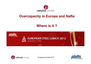Overcapacity in Europe and Nafta 
Where is it ? 
© Laplace Conseil 2012 
1 
 