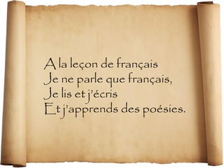 A la leçon de français 
Je ne parle que français, 
Je lis et j’écris 
Et j’apprends des poésies. 
