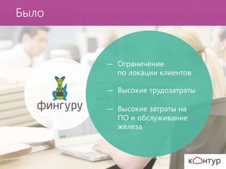 ― Ограничение
по локации клиентов
― Высокие трудозатраты
― Высокие затраты на
ПО и обслуживание
железа
Было
 