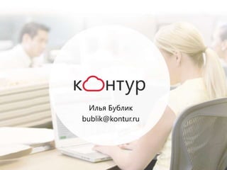 Илья Бублик
bublik@kontur.ru
 